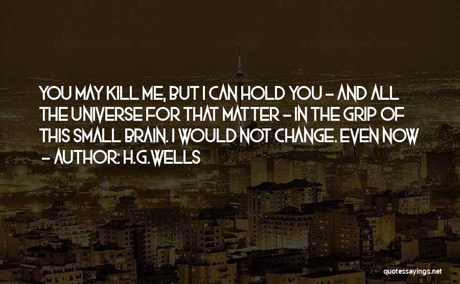 H.G.Wells Quotes: You May Kill Me, But I Can Hold You - And All The Universe For That Matter - In The