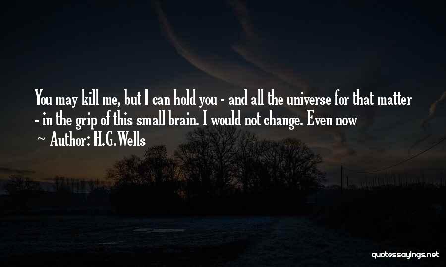 H.G.Wells Quotes: You May Kill Me, But I Can Hold You - And All The Universe For That Matter - In The