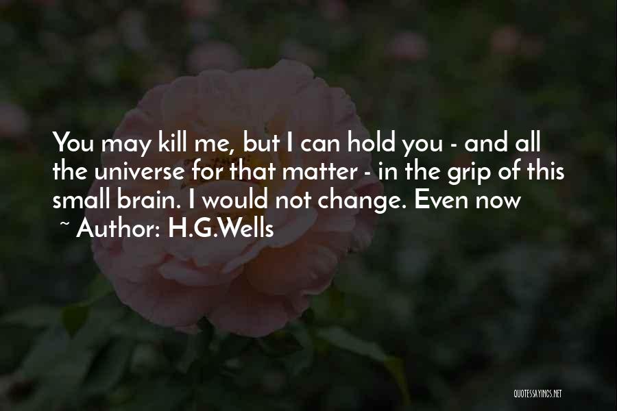 H.G.Wells Quotes: You May Kill Me, But I Can Hold You - And All The Universe For That Matter - In The