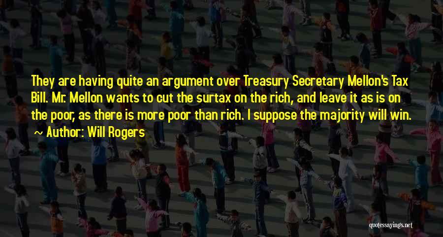 Will Rogers Quotes: They Are Having Quite An Argument Over Treasury Secretary Mellon's Tax Bill. Mr. Mellon Wants To Cut The Surtax On