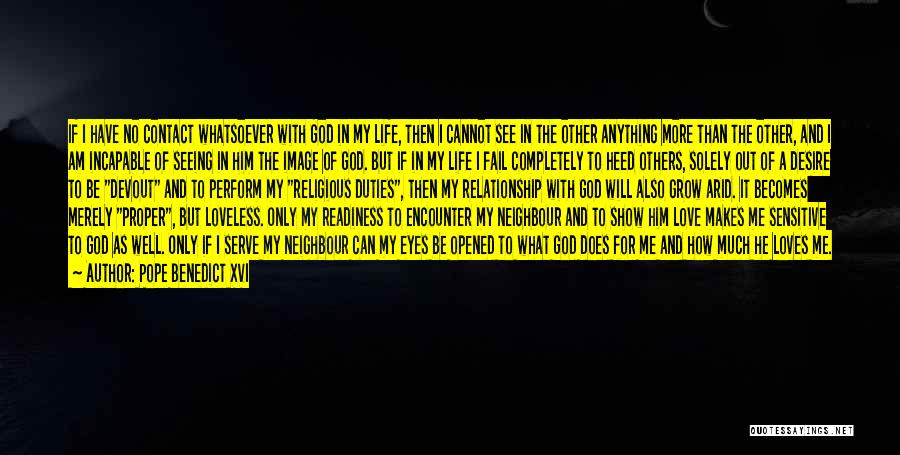 Pope Benedict XVI Quotes: If I Have No Contact Whatsoever With God In My Life, Then I Cannot See In The Other Anything More