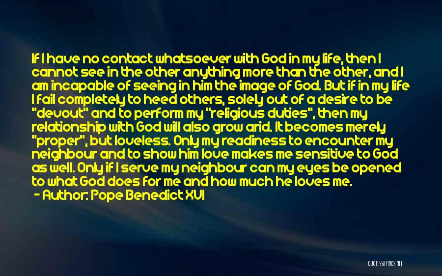 Pope Benedict XVI Quotes: If I Have No Contact Whatsoever With God In My Life, Then I Cannot See In The Other Anything More