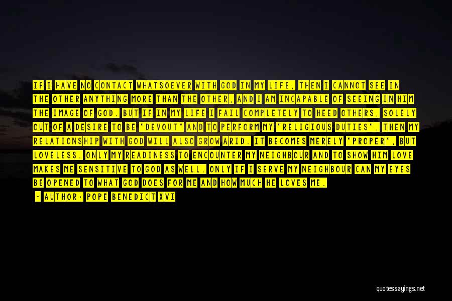 Pope Benedict XVI Quotes: If I Have No Contact Whatsoever With God In My Life, Then I Cannot See In The Other Anything More