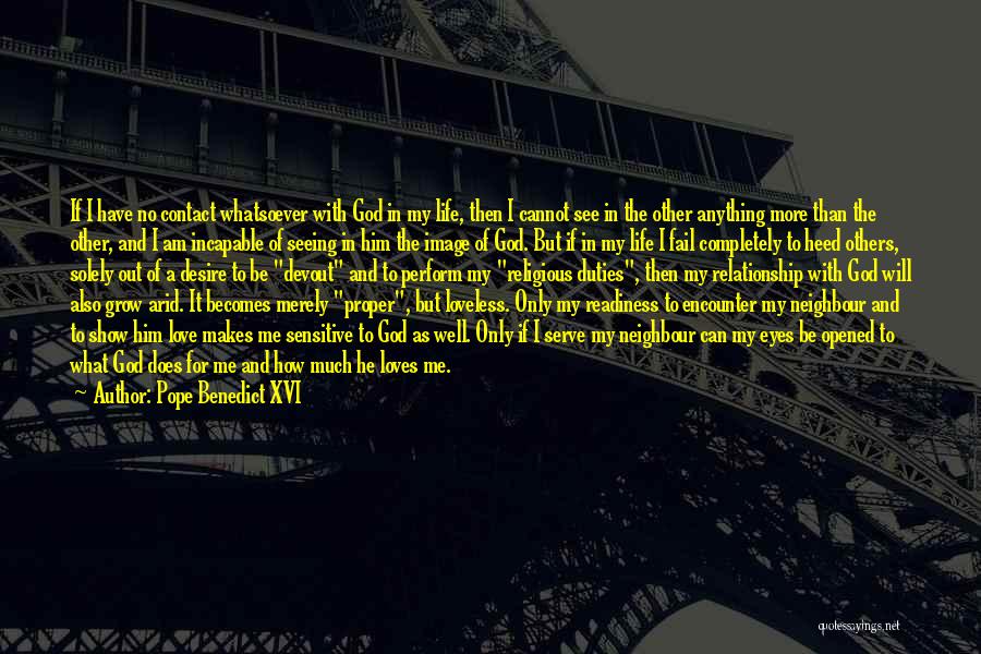 Pope Benedict XVI Quotes: If I Have No Contact Whatsoever With God In My Life, Then I Cannot See In The Other Anything More