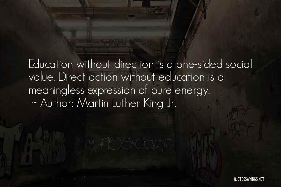 Martin Luther King Jr. Quotes: Education Without Direction Is A One-sided Social Value. Direct Action Without Education Is A Meaningless Expression Of Pure Energy.