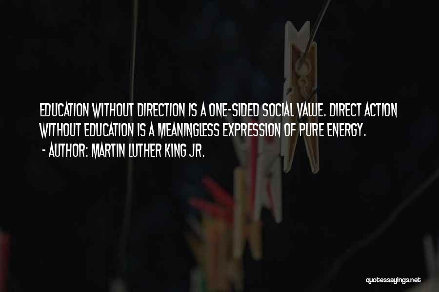 Martin Luther King Jr. Quotes: Education Without Direction Is A One-sided Social Value. Direct Action Without Education Is A Meaningless Expression Of Pure Energy.