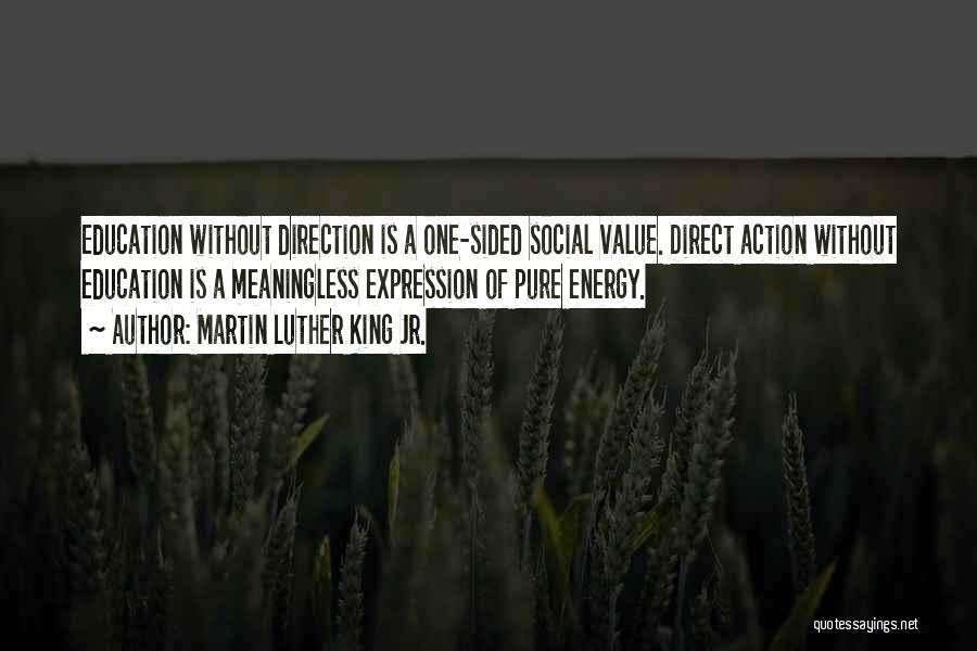 Martin Luther King Jr. Quotes: Education Without Direction Is A One-sided Social Value. Direct Action Without Education Is A Meaningless Expression Of Pure Energy.