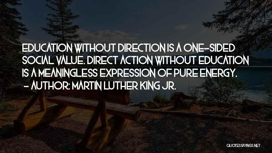 Martin Luther King Jr. Quotes: Education Without Direction Is A One-sided Social Value. Direct Action Without Education Is A Meaningless Expression Of Pure Energy.