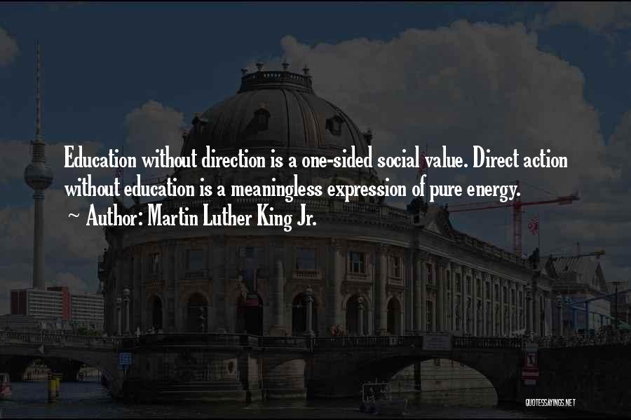 Martin Luther King Jr. Quotes: Education Without Direction Is A One-sided Social Value. Direct Action Without Education Is A Meaningless Expression Of Pure Energy.