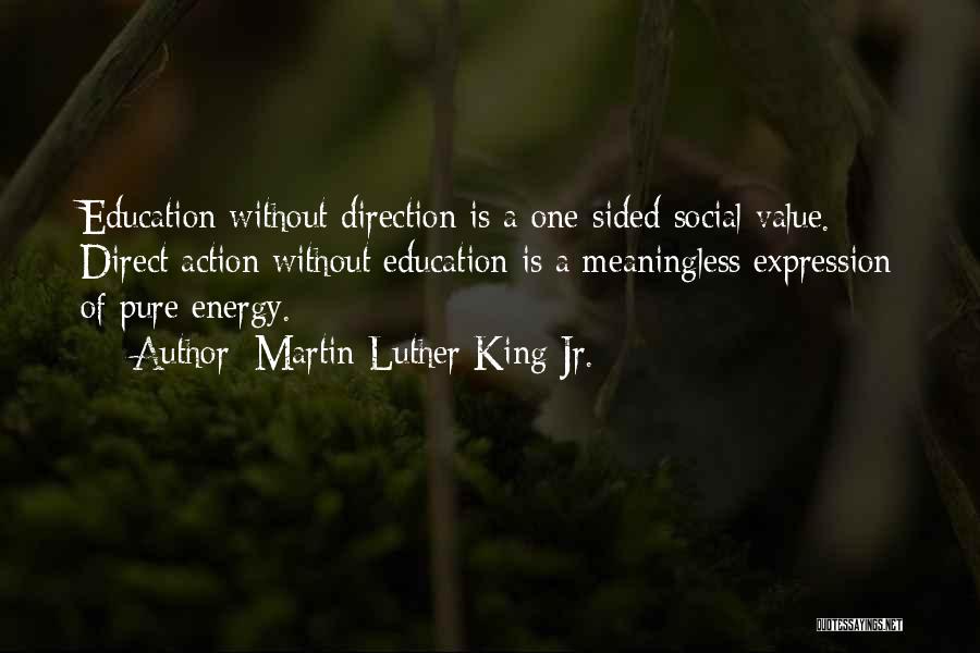 Martin Luther King Jr. Quotes: Education Without Direction Is A One-sided Social Value. Direct Action Without Education Is A Meaningless Expression Of Pure Energy.