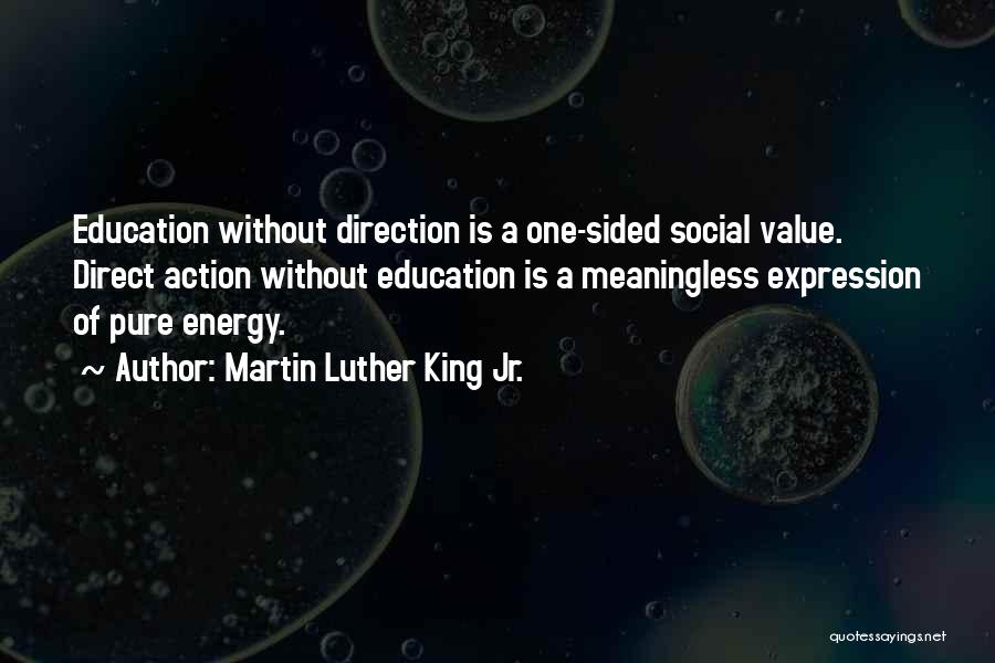 Martin Luther King Jr. Quotes: Education Without Direction Is A One-sided Social Value. Direct Action Without Education Is A Meaningless Expression Of Pure Energy.