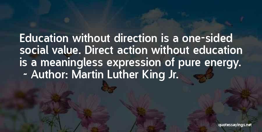 Martin Luther King Jr. Quotes: Education Without Direction Is A One-sided Social Value. Direct Action Without Education Is A Meaningless Expression Of Pure Energy.
