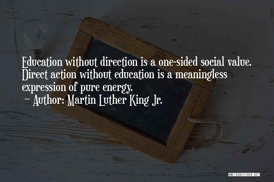 Martin Luther King Jr. Quotes: Education Without Direction Is A One-sided Social Value. Direct Action Without Education Is A Meaningless Expression Of Pure Energy.