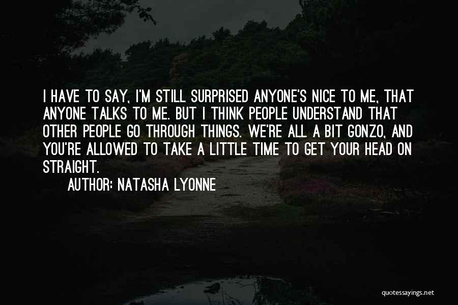 Natasha Lyonne Quotes: I Have To Say, I'm Still Surprised Anyone's Nice To Me, That Anyone Talks To Me. But I Think People