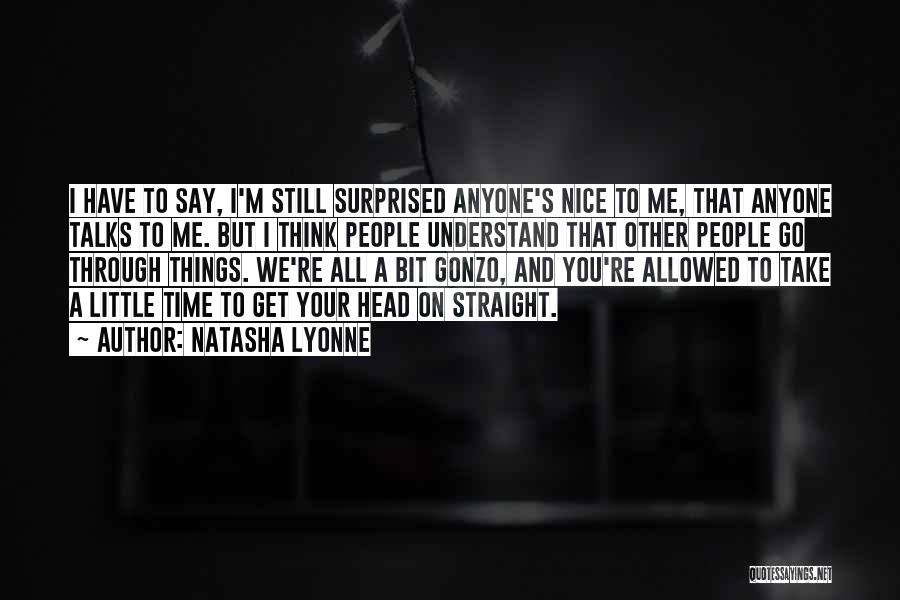 Natasha Lyonne Quotes: I Have To Say, I'm Still Surprised Anyone's Nice To Me, That Anyone Talks To Me. But I Think People