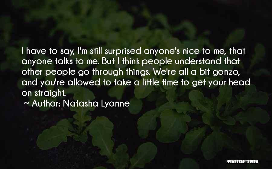 Natasha Lyonne Quotes: I Have To Say, I'm Still Surprised Anyone's Nice To Me, That Anyone Talks To Me. But I Think People