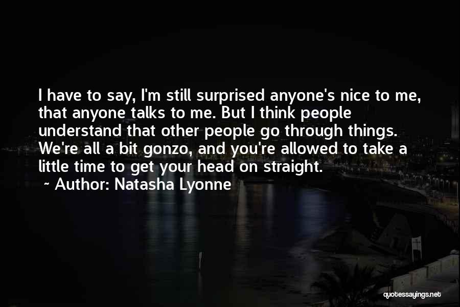 Natasha Lyonne Quotes: I Have To Say, I'm Still Surprised Anyone's Nice To Me, That Anyone Talks To Me. But I Think People