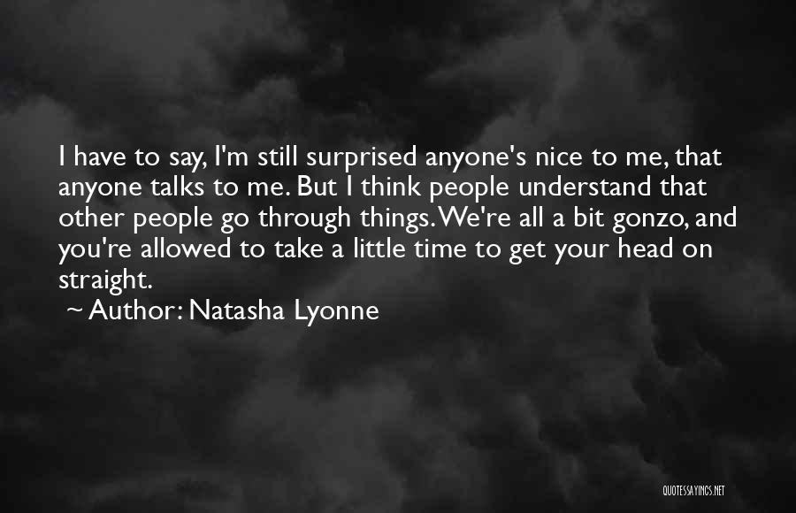 Natasha Lyonne Quotes: I Have To Say, I'm Still Surprised Anyone's Nice To Me, That Anyone Talks To Me. But I Think People