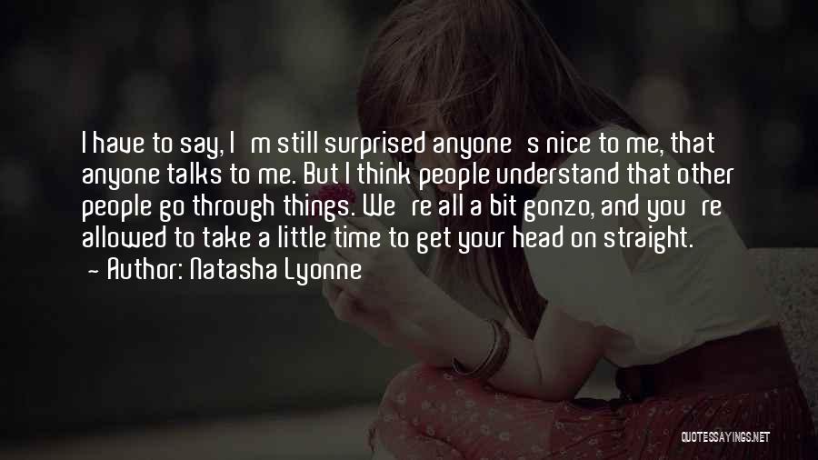Natasha Lyonne Quotes: I Have To Say, I'm Still Surprised Anyone's Nice To Me, That Anyone Talks To Me. But I Think People