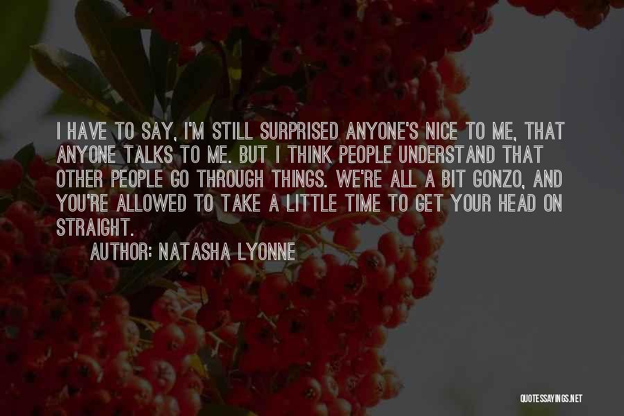 Natasha Lyonne Quotes: I Have To Say, I'm Still Surprised Anyone's Nice To Me, That Anyone Talks To Me. But I Think People