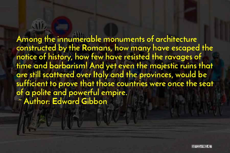 Edward Gibbon Quotes: Among The Innumerable Monuments Of Architecture Constructed By The Romans, How Many Have Escaped The Notice Of History, How Few