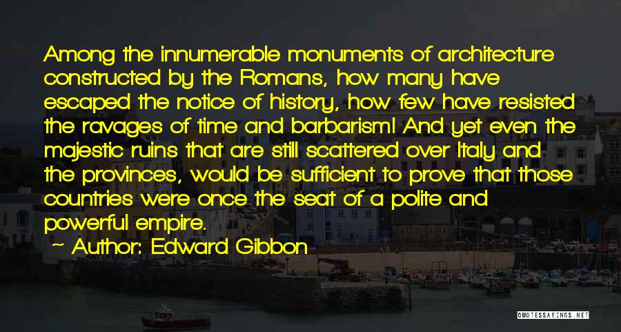 Edward Gibbon Quotes: Among The Innumerable Monuments Of Architecture Constructed By The Romans, How Many Have Escaped The Notice Of History, How Few