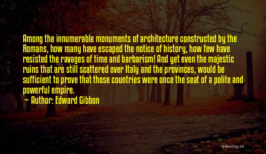 Edward Gibbon Quotes: Among The Innumerable Monuments Of Architecture Constructed By The Romans, How Many Have Escaped The Notice Of History, How Few