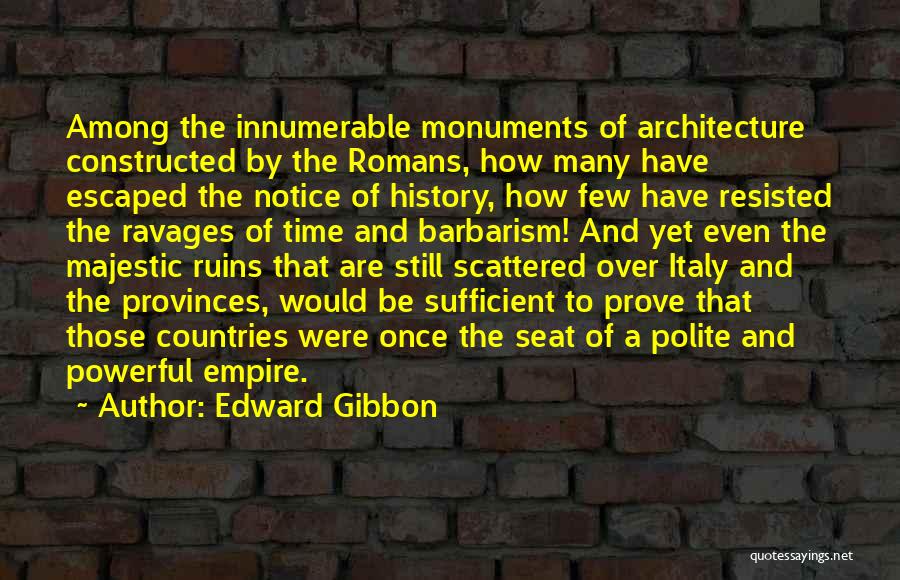 Edward Gibbon Quotes: Among The Innumerable Monuments Of Architecture Constructed By The Romans, How Many Have Escaped The Notice Of History, How Few