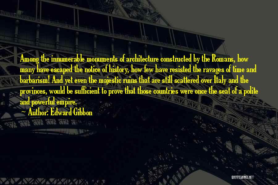 Edward Gibbon Quotes: Among The Innumerable Monuments Of Architecture Constructed By The Romans, How Many Have Escaped The Notice Of History, How Few