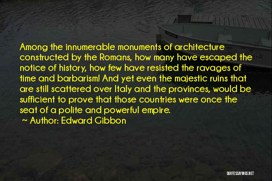 Edward Gibbon Quotes: Among The Innumerable Monuments Of Architecture Constructed By The Romans, How Many Have Escaped The Notice Of History, How Few