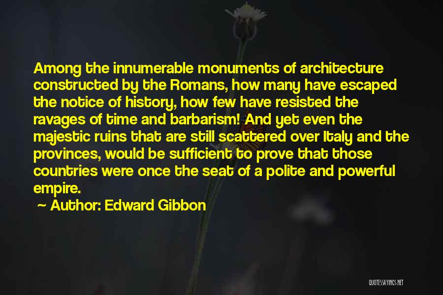 Edward Gibbon Quotes: Among The Innumerable Monuments Of Architecture Constructed By The Romans, How Many Have Escaped The Notice Of History, How Few