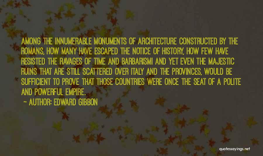 Edward Gibbon Quotes: Among The Innumerable Monuments Of Architecture Constructed By The Romans, How Many Have Escaped The Notice Of History, How Few