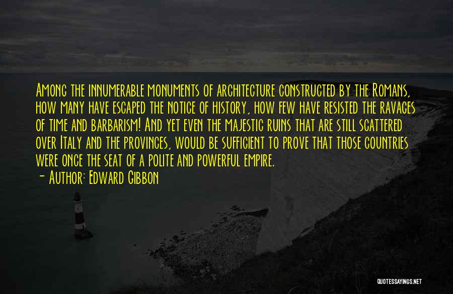 Edward Gibbon Quotes: Among The Innumerable Monuments Of Architecture Constructed By The Romans, How Many Have Escaped The Notice Of History, How Few