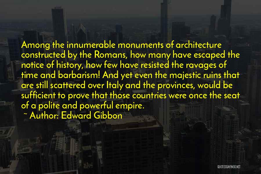 Edward Gibbon Quotes: Among The Innumerable Monuments Of Architecture Constructed By The Romans, How Many Have Escaped The Notice Of History, How Few