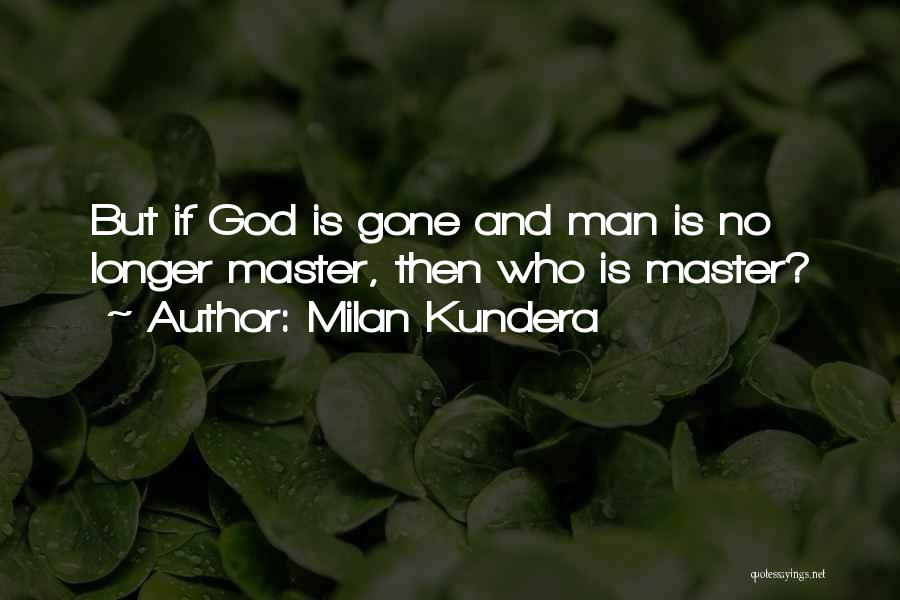 Milan Kundera Quotes: But If God Is Gone And Man Is No Longer Master, Then Who Is Master?