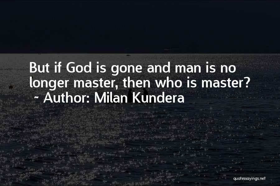 Milan Kundera Quotes: But If God Is Gone And Man Is No Longer Master, Then Who Is Master?