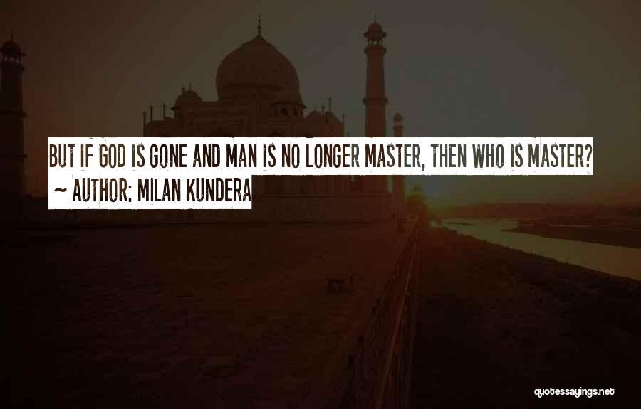 Milan Kundera Quotes: But If God Is Gone And Man Is No Longer Master, Then Who Is Master?