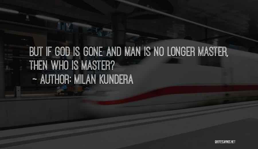 Milan Kundera Quotes: But If God Is Gone And Man Is No Longer Master, Then Who Is Master?