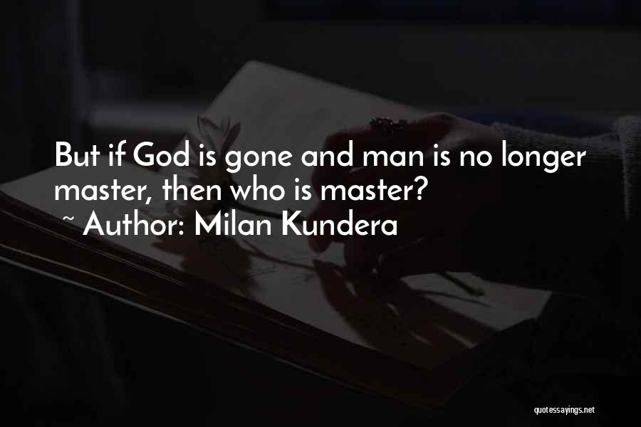 Milan Kundera Quotes: But If God Is Gone And Man Is No Longer Master, Then Who Is Master?