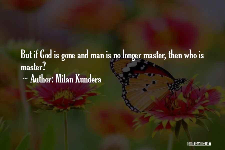 Milan Kundera Quotes: But If God Is Gone And Man Is No Longer Master, Then Who Is Master?