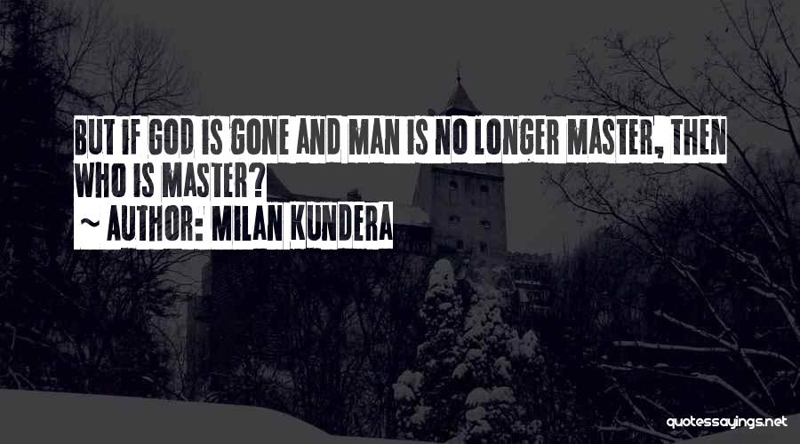 Milan Kundera Quotes: But If God Is Gone And Man Is No Longer Master, Then Who Is Master?