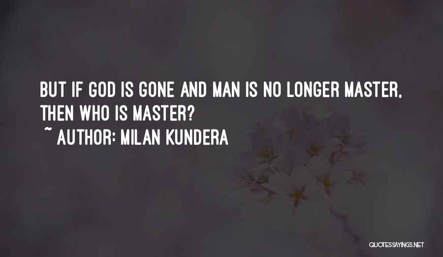 Milan Kundera Quotes: But If God Is Gone And Man Is No Longer Master, Then Who Is Master?