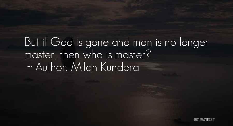 Milan Kundera Quotes: But If God Is Gone And Man Is No Longer Master, Then Who Is Master?