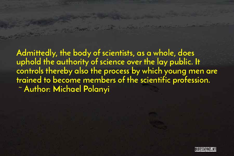 Michael Polanyi Quotes: Admittedly, The Body Of Scientists, As A Whole, Does Uphold The Authority Of Science Over The Lay Public. It Controls