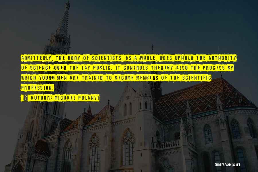 Michael Polanyi Quotes: Admittedly, The Body Of Scientists, As A Whole, Does Uphold The Authority Of Science Over The Lay Public. It Controls