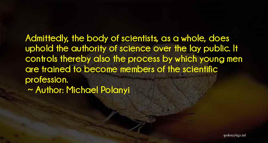 Michael Polanyi Quotes: Admittedly, The Body Of Scientists, As A Whole, Does Uphold The Authority Of Science Over The Lay Public. It Controls