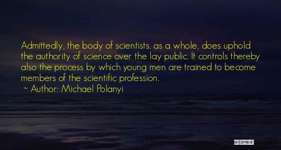 Michael Polanyi Quotes: Admittedly, The Body Of Scientists, As A Whole, Does Uphold The Authority Of Science Over The Lay Public. It Controls