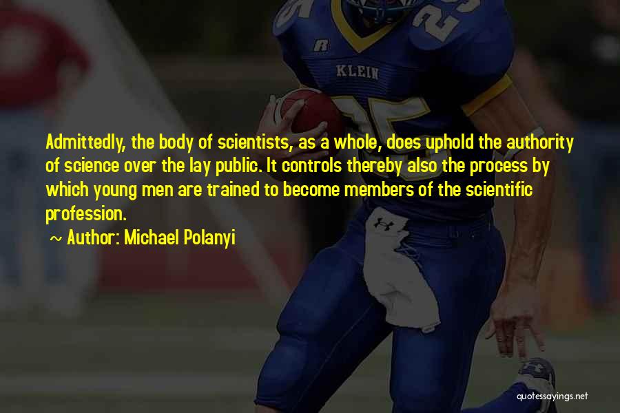 Michael Polanyi Quotes: Admittedly, The Body Of Scientists, As A Whole, Does Uphold The Authority Of Science Over The Lay Public. It Controls