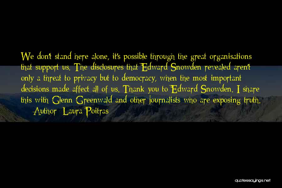 Laura Poitras Quotes: We Don't Stand Here Alone, It's Possible Through The Great Organisations That Support Us. The Disclosures That Edward Snowden Revealed