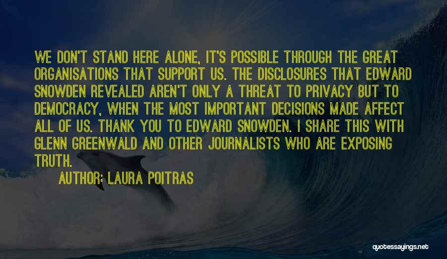 Laura Poitras Quotes: We Don't Stand Here Alone, It's Possible Through The Great Organisations That Support Us. The Disclosures That Edward Snowden Revealed